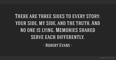 Quote by Robert Evans: “There are three sides to every story: your side”.